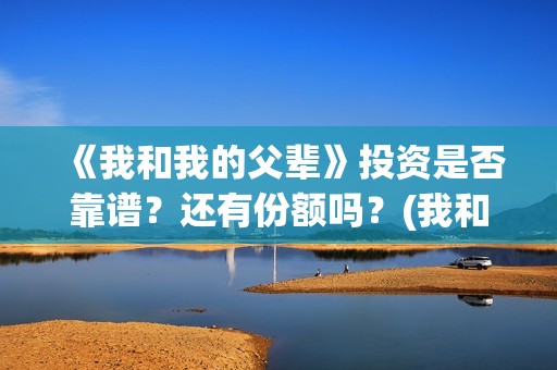 《我和我的父辈》投资是否靠谱？还有份额吗？(我和我的父辈《少年行》)