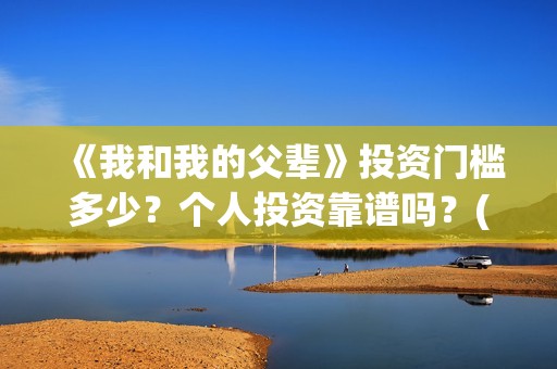 《我和我的父辈》投资门槛多少？个人投资靠谱吗？(我和我的父辈主题曲)