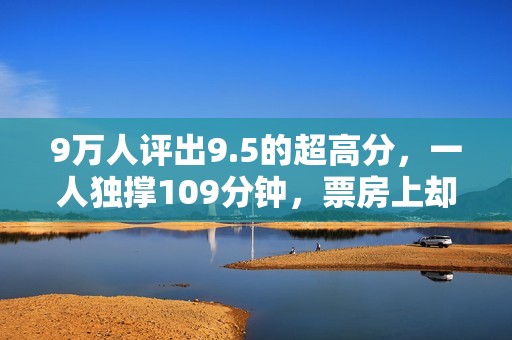 9万人评出9.5的超高分，一人独撑109分钟，票房上却难有建树