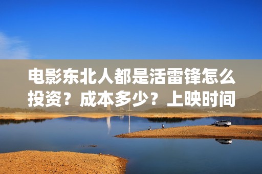 电影东北人都是活雷锋怎么投资？成本多少？上映时间(电影东北人都是谁演的)