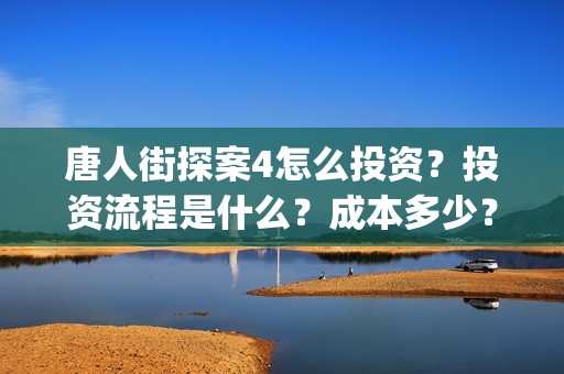 唐人街探案4怎么投资？投资流程是什么？成本多少？(唐人街探案怎么拍的)