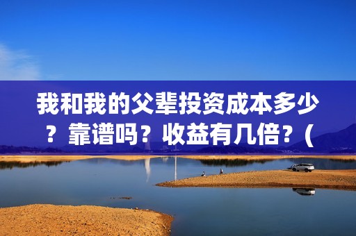 我和我的父辈投资成本多少？靠谱吗？收益有几倍？(我和我的父辈投资成本)