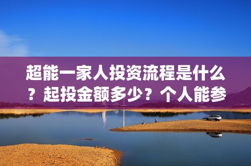 超能一家人投资流程是什么？起投金额多少？个人能参投吗？(超能一家人投资是不是真的?)