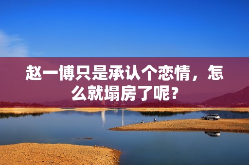 赵一博只是承认个恋情，怎么就塌房了呢？