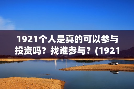 1921个人是真的可以参与投资吗？找谁参与？(1921z)
