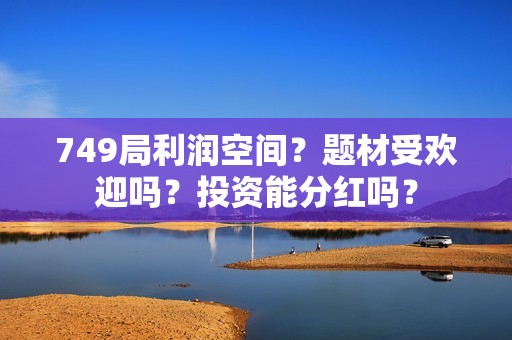 749局利润空间？题材受欢迎吗？投资能分红吗？