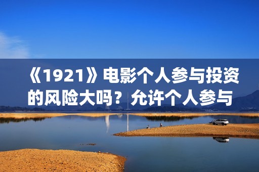 《1921》电影个人参与投资的风险大吗？允许个人参与投资吗？     (1921电影简介)