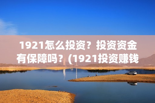 1921怎么投资？投资资金有保障吗？(1921投资赚钱吗)