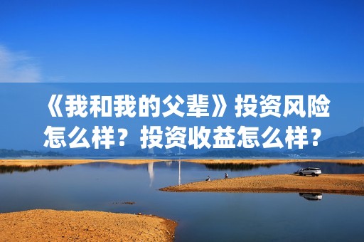 《我和我的父辈》投资风险怎么样？投资收益怎么样？在哪投？(《我和我的父辈》电影免费观看)