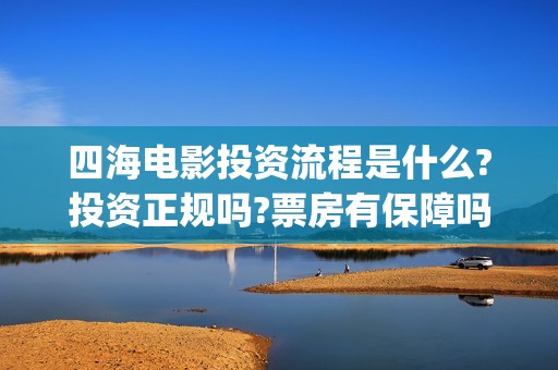四海电影投资流程是什么?投资正规吗?票房有保障吗?(四海电影 投资方) 四海电影投资流程是什么?投资正规吗?票房有保障吗?(四海电影 投资方)