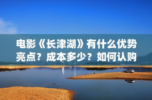 电影《长津湖》有什么优势亮点？成本多少？如何认购电影股份？(电影《长津湖》免费版在线观看高清)