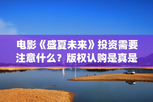 电影《盛夏未来》投资需要注意什么？版权认购是真是假？(电影《盛夏未来》演员表)