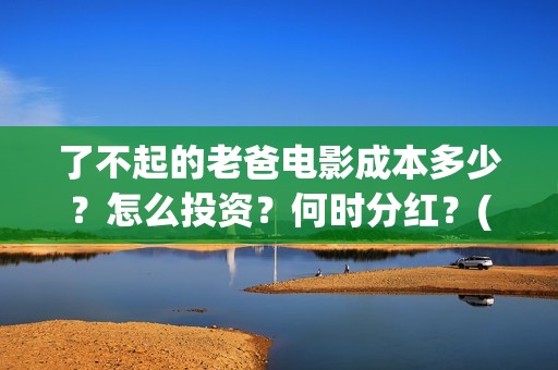 了不起的老爸电影成本多少？怎么投资？何时分红？(了不 起的老爸)