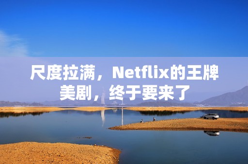 尺度拉满,Netflix的王牌美剧,终于要来了 尺度拉满,Netflix的王牌美剧,终于要来了
