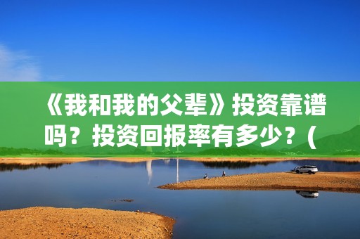 《我和我的父辈》投资靠谱吗？投资回报率有多少？(我和我的父辈《少年行》)