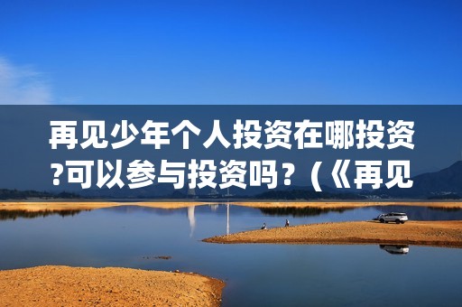 再见少年个人投资在哪投资?可以参与投资吗？(《再见少年》)