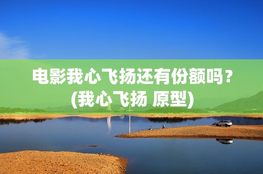 电影我心飞扬还有份额吗？(我心飞扬 原型)