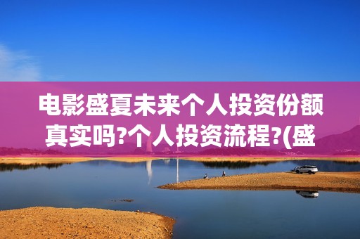 电影盛夏未来个人投资份额真实吗?个人投资流程?(盛夏未来完整版电影枪版)