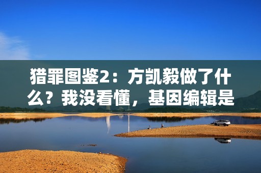猎罪图鉴2：方凯毅做了什么？我没看懂，基因编辑是失败了吗？