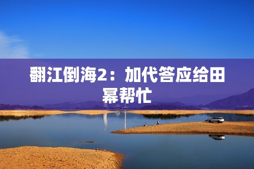 翻江倒海2:加代答应给田幂帮忙 翻江倒海2:加代答应给田幂帮忙