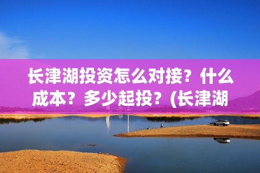 长津湖投资怎么对接？什么成本？多少起投？(长津湖投资方)