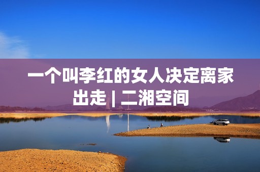 一个叫李红的女人决定离家出走 | 二湘空间