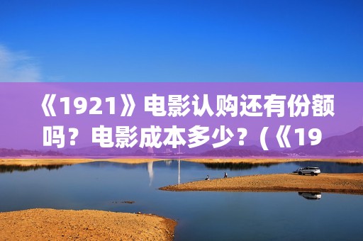 《1921》电影认购还有份额吗？电影成本多少？(《1921》电影内容)