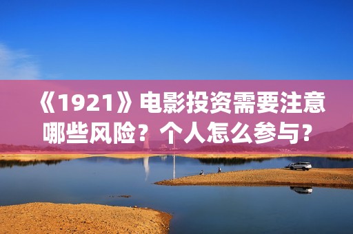 《1921》电影投资需要注意哪些风险？个人怎么参与？(1921电影全部)