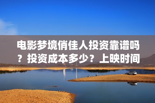 电影梦境俏佳人投资靠谱吗?投资成本多少?上映时间(电影梦境俏佳人演员表) 电影梦境俏佳人投资靠谱吗?投资成本多少?上映时间(电影梦境俏佳人演员表)