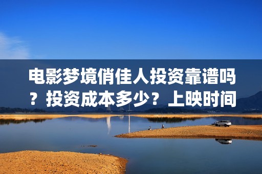 电影梦境俏佳人投资靠谱吗？投资成本多少？上映时间(梦境俏佳人高清免费观看)