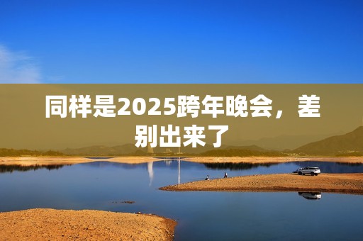同样是2025跨年晚会，差别出来了