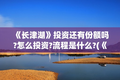 《长津湖》投资还有份额吗?怎么投资?流程是什么?(《长津湖》投资方)