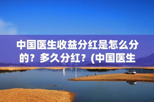 中国医生收益分红是怎么分的？多久分红？(中国医生收益分析)