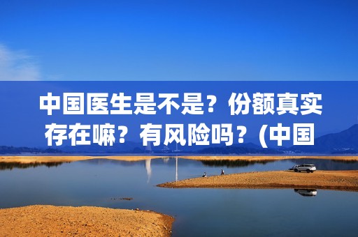 中国医生是不是？份额真实存在嘛？有风险吗？(中国的医生是)