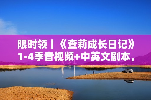 限时领丨《查莉成长日记》1-4季音视频+中英文剧本，非常适合孩子的美剧！绝对收藏！