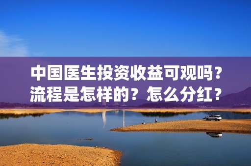 中国医生投资收益可观吗？流程是怎样的？怎么分红？(中国医生投资收益)