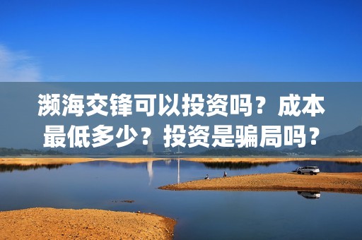 濒海交锋可以投资吗？成本最低多少？投资是骗局吗？(濒海交锋国家支持哪些东西)