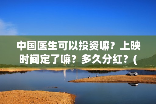中国医生可以投资嘛？上映时间定了嘛？多久分红？(中国医生能去国外做医生吗)