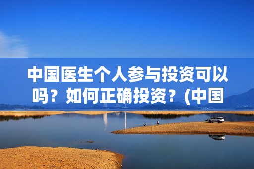 中国医生个人参与投资可以吗？如何正确投资？(中国医生成员)