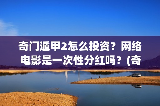 奇门遁甲2怎么投资？网络电影是一次性分红吗？(奇门遁甲怎么看仙家)