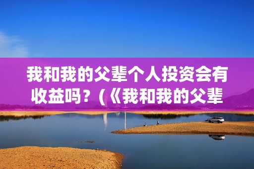 我和我的父辈个人投资会有收益吗？(《我和我的父辈》)