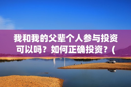 我和我的父辈个人参与投资可以吗？如何正确投资？(我和我的父辈列表)