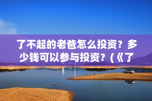 了不起的老爸怎么投资？多少钱可以参与投资？(《了不起的老爸》结局)