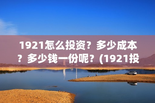 1921怎么投资？多少成本？多少钱一份呢？(1921投资比例)
