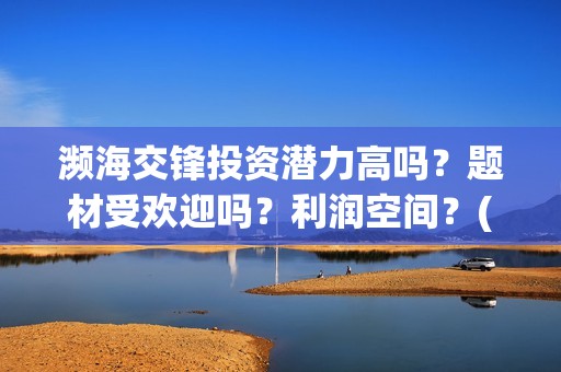 濒海交锋投资潜力高吗？题材受欢迎吗？利润空间？(濒海交锋出品方份额认购是真的吗?)