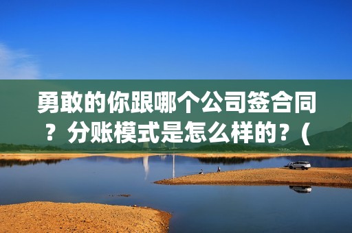 勇敢的你跟哪个公司签合同？分账模式是怎么样的？(勇敢的你主演)