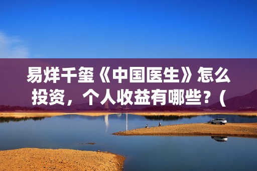 易烊千玺《中国医生》怎么投资，个人收益有哪些？(易烊千玺中戏朗诵)