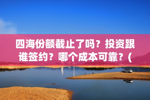 四海份额截止了吗？投资跟谁签约？哪个成本可靠？(四海分为哪四海)