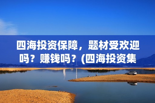 四海投资保障，题材受欢迎吗？赚钱吗？(四海投资集团)