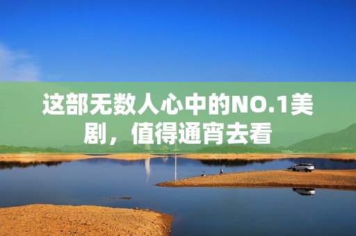 这部无数人心中的NO.1美剧，值得通宵去看
